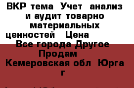 ВКР тема: Учет, анализ и аудит товарно-материальных ценностей › Цена ­ 16 000 - Все города Другое » Продам   . Кемеровская обл.,Юрга г.